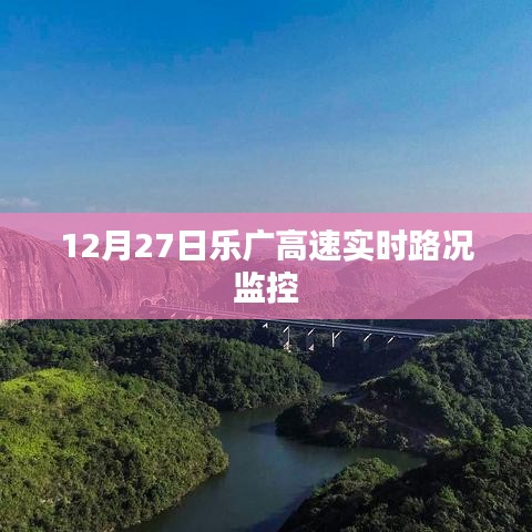 乐广高速实时路况监控报告，12月27日路况信息