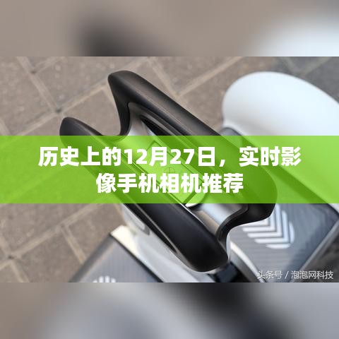 实时影像手机相机推荐，历史上的12月27日回顾，兼顾了历史日期和实时影像手机相机推荐两个要点，字数控制在规定范围内，希望符合您的要求。
