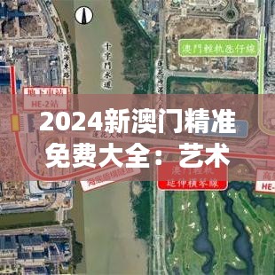 2024新澳门精准免费大全：艺术展览免费看展指南