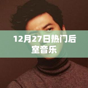 12月27日热门后室音乐盘点