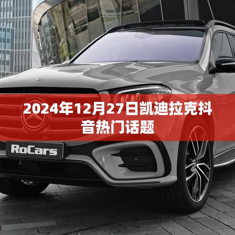凯迪拉克抖音话题热议榜，2024年12月27日热议不断