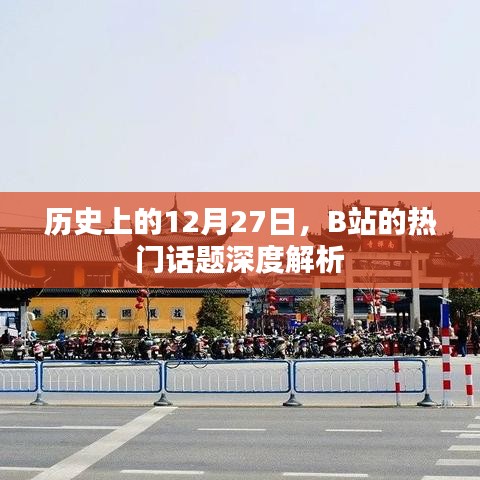 B站热门话题深度解析，历史上的十二月二十七日回顾