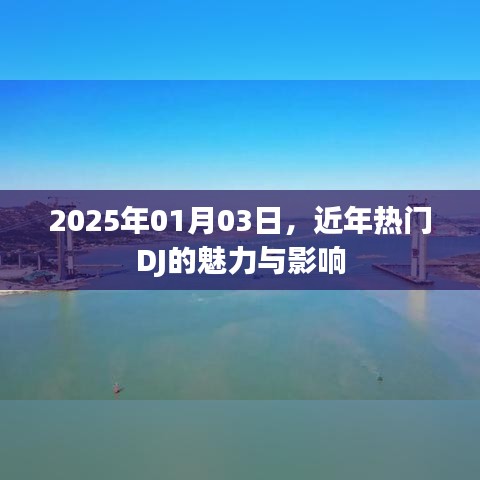 关于近年热门DJ的魅力与影响，2025年观察