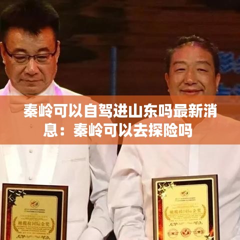 秦岭可以自驾进山东吗最新消息：秦岭可以去探险吗 