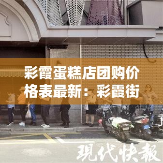 彩霞蛋糕店团购价格表最新：彩霞街有什么好吃的 