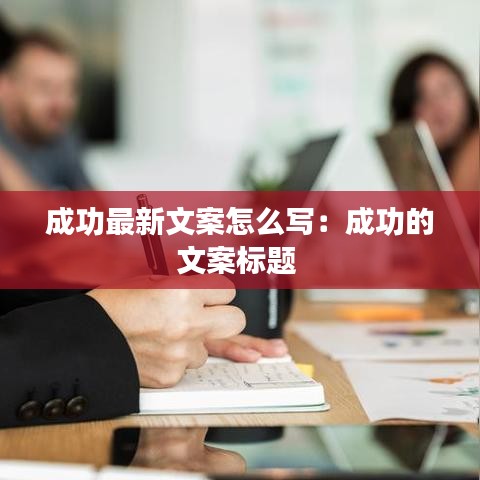 成功最新文案怎么写：成功的文案标题 
