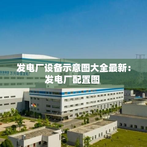 发电厂设备示意图大全最新：发电厂配置图 
