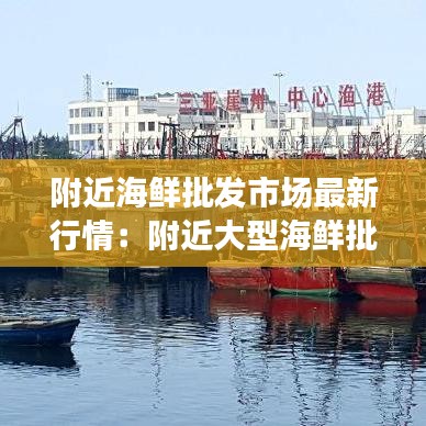 附近海鲜批发市场最新行情：附近大型海鲜批发在哪里 