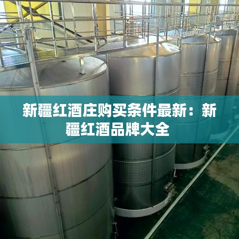 新疆红酒庄购买条件最新：新疆红酒品牌大全 