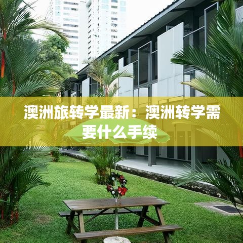 澳洲旅转学最新：澳洲转学需要什么手续 