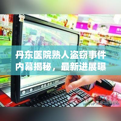 丹东医院熟人盗窃事件内幕揭秘，最新进展曝光