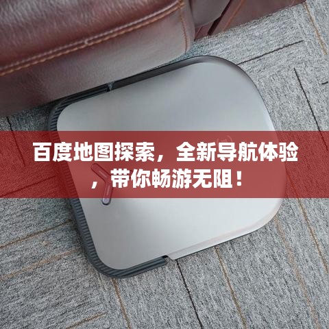 百度地图探索，全新导航体验，带你畅游无阻！