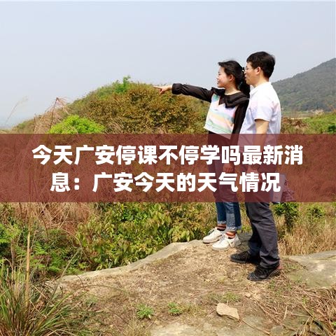 今天广安停课不停学吗最新消息：广安今天的天气情况 