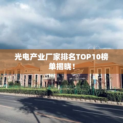 光电产业厂家排名TOP10榜单揭晓！