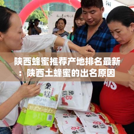 陕西蜂蜜推荐产地排名最新：陕西土蜂蜜的出名原因 