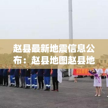 赵县最新地震信息公布：赵县地图赵县地图高清 