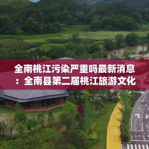 全南桃江污染严重吗最新消息：全南县第二届桃江旅游文化节 