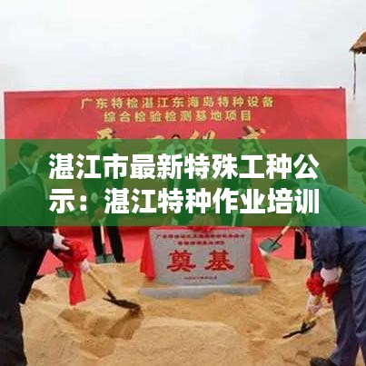 湛江市最新特殊工种公示：湛江特种作业培训机构 