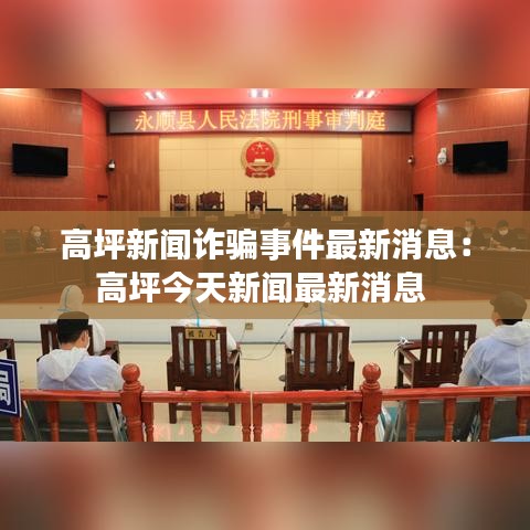 高坪新闻诈骗事件最新消息：高坪今天新闻最新消息 