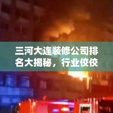 三河大连装修公司排名大揭秘，行业佼佼者一览无余！