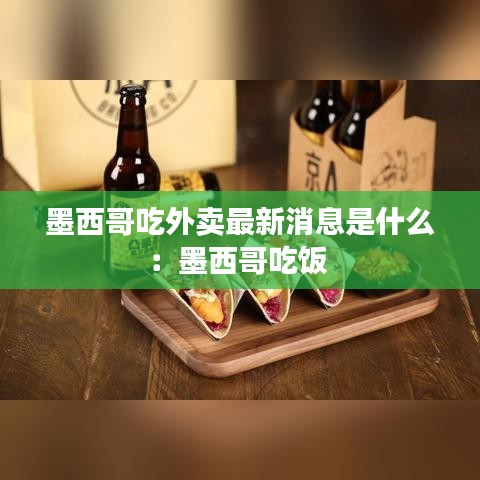 墨西哥吃外卖最新消息是什么：墨西哥吃饭 