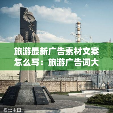 旅游最新广告素材文案怎么写：旅游广告词大全创意简短 