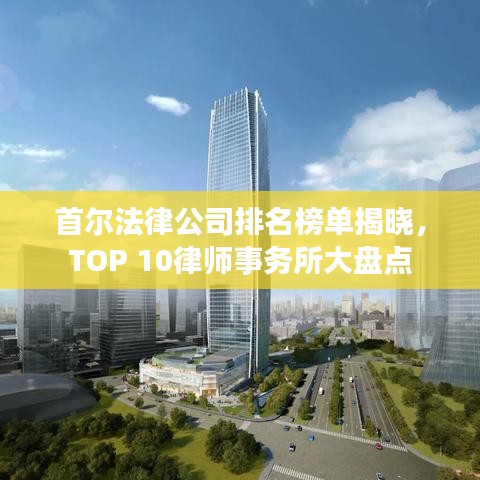 首尔法律公司排名榜单揭晓，TOP 10律师事务所大盘点