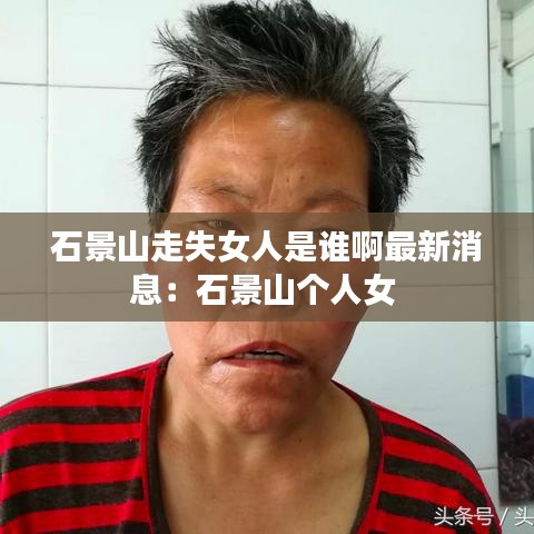 石景山走失女人是谁啊最新消息：石景山个人女 