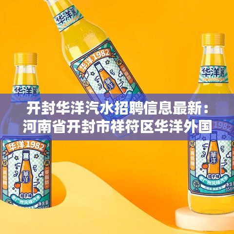 开封华洋汽水招聘信息最新：河南省开封市祥符区华洋外国语学校 