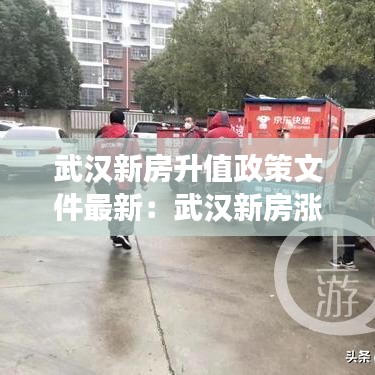 武汉新房升值政策文件最新：武汉新房涨价了吗 
