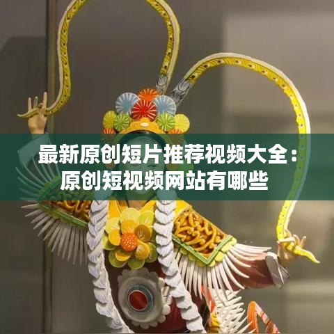 最新原创短片推荐视频大全：原创短视频网站有哪些 