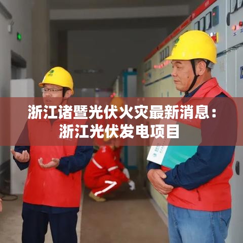 浙江诸暨光伏火灾最新消息：浙江光伏发电项目 