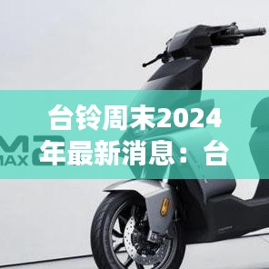 台铃周末2024年最新消息：台铃官网首页 