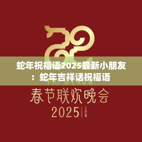 蛇年祝福语2025最新小朋友：蛇年吉祥话祝福语 