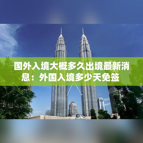 国外入境大概多久出境最新消息：外国入境多少天免签 