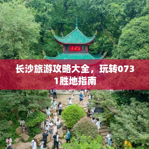 长沙旅游攻略大全，玩转0731胜地指南