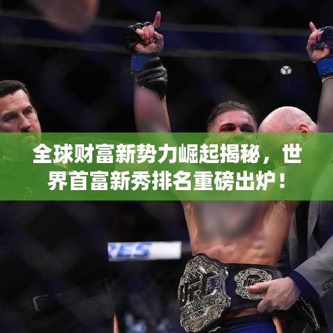 全球财富新势力崛起揭秘，世界首富新秀排名重磅出炉！