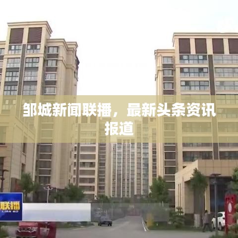 邹城新闻联播，最新头条资讯报道