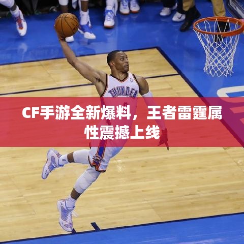 CF手游全新爆料，王者雷霆属性震撼上线