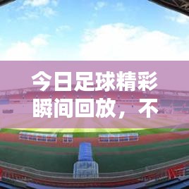 今日足球精彩瞬间回放，不容错过的视频一睹风采！