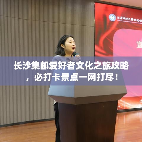 长沙集邮爱好者文化之旅攻略，必打卡景点一网打尽！