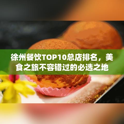 徐州餐饮TOP10总店排名，美食之旅不容错过的必选之地
