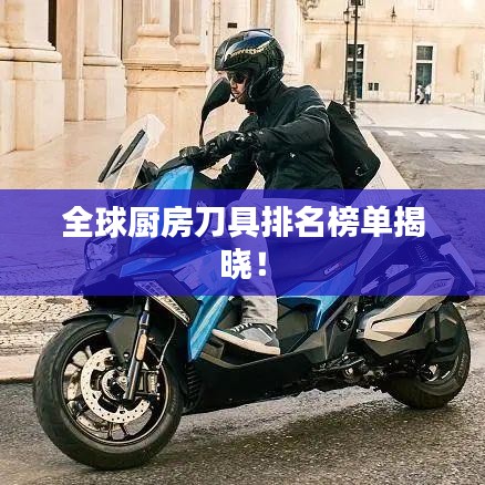 全球厨房刀具排名榜单揭晓！