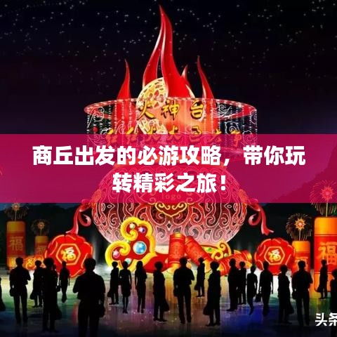 商丘出发的必游攻略，带你玩转精彩之旅！