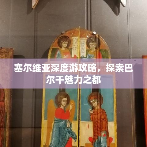 塞尔维亚深度游攻略，探索巴尔干魅力之都