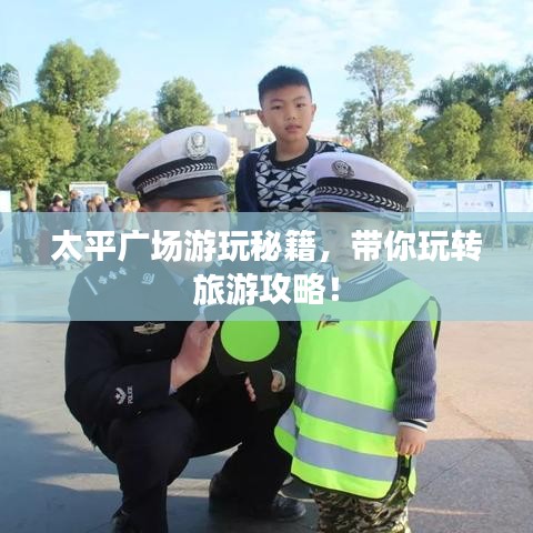 太平广场游玩秘籍，带你玩转旅游攻略！