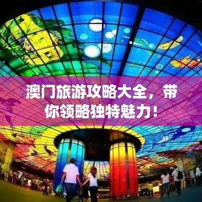 澳门旅游攻略大全，带你领略独特魅力！