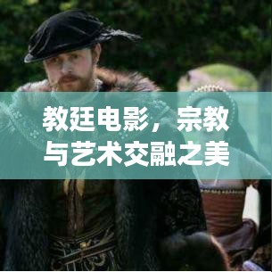 教廷电影，宗教与艺术交融之美探寻