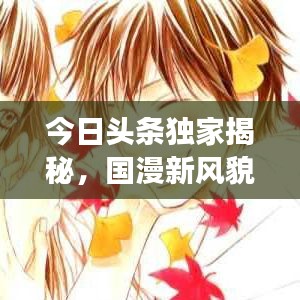 今日头条独家揭秘，国漫新风貌，展现中国动漫产业蓬勃发展！