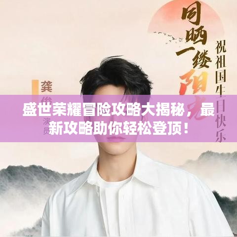 盛世荣耀冒险攻略大揭秘，最新攻略助你轻松登顶！